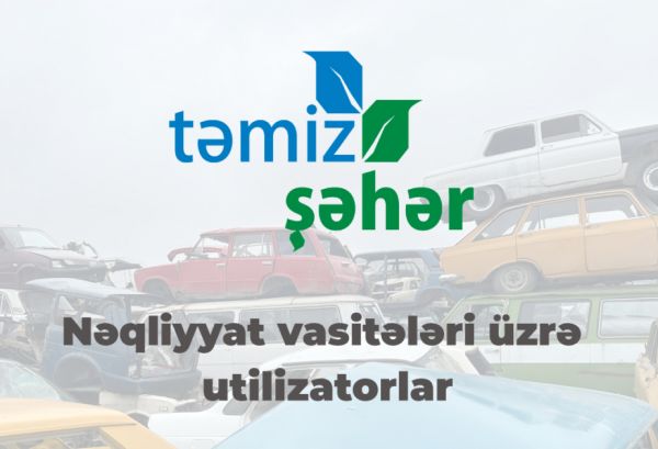 Nəqliyyat vasitələrinin utilizasiyası Bakı ilə yanaşı, Gəncədə də həyata keçiriləcək