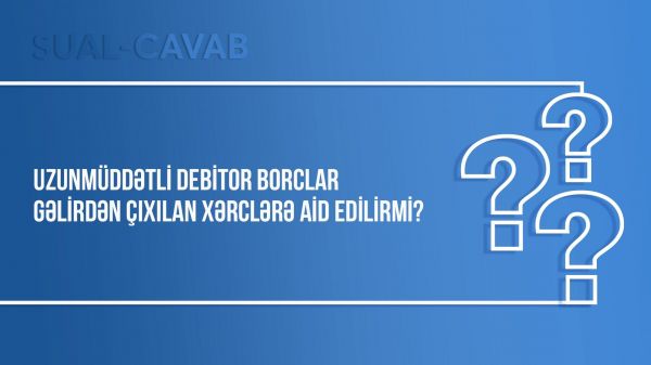 Uzunmüddətli debitor borclar gəlirdən çıxılan xərclərə aid edilirmi?