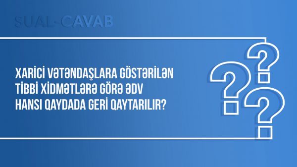 Xarici vətəndaşlara göstərilən tibbi xidmətlərə görə ƏDV hansı qaydada geri qaytarılır?
