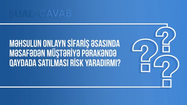 Məhsulun onlayn sifariş əsasında məsafədən müştəriyə pərakəndə qaydada satılması risk yaradırmı?